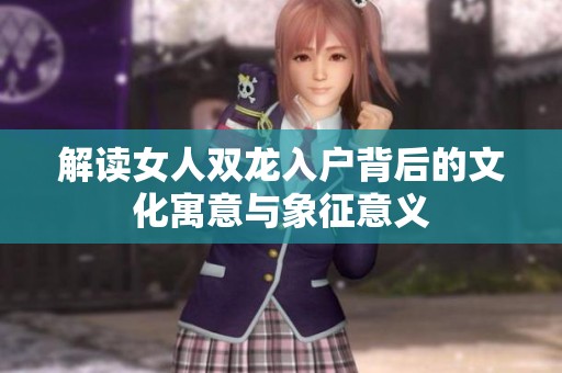 解读女人双龙入户背后的文化寓意与象征意义