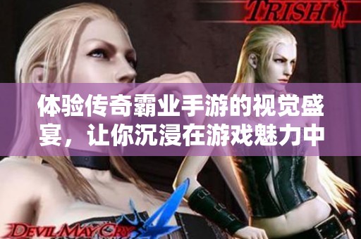 体验传奇霸业手游的视觉盛宴，让你沉浸在游戏魅力中