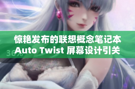 惊艳发布的联想概念笔记本Auto Twist 屏幕设计引关注