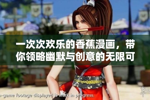 一次次欢乐的香蕉漫画，带你领略幽默与创意的无限可能