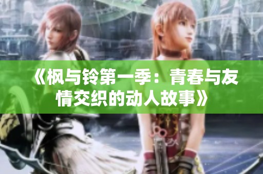 《枫与铃第一季：青春与友情交织的动人故事》