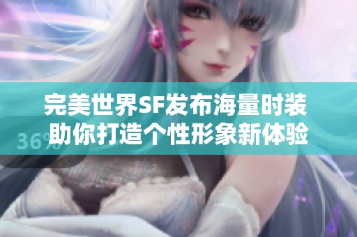 完美世界SF发布海量时装 助你打造个性形象新体验