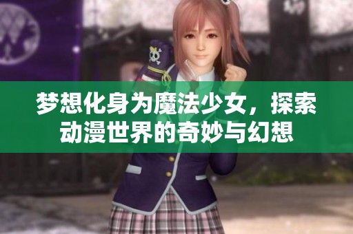 梦想化身为魔法少女，探索动漫世界的奇妙与幻想