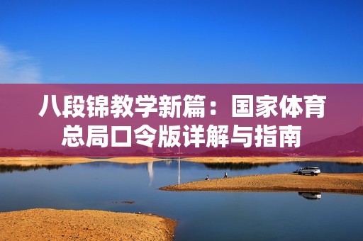 八段锦教学新篇：国家体育总局口令版详解与指南