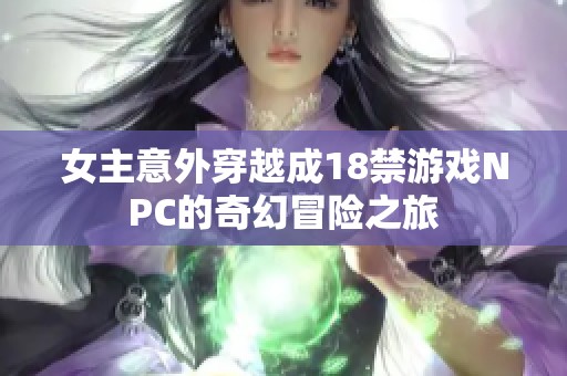 女主意外穿越成18禁游戏NPC的奇幻冒险之旅