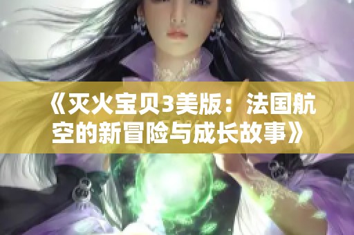 《灭火宝贝3美版：法国航空的新冒险与成长故事》
