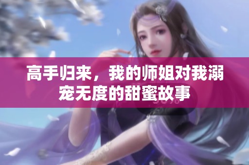 高手归来，我的师姐对我溺宠无度的甜蜜故事