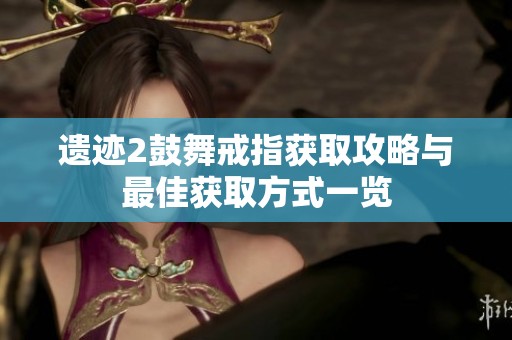 遗迹2鼓舞戒指获取攻略与最佳获取方式一览