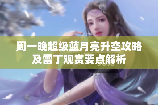 周一晚超级蓝月亮升空攻略及雷丁观赏要点解析