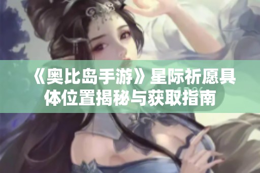《奥比岛手游》星际祈愿具体位置揭秘与获取指南