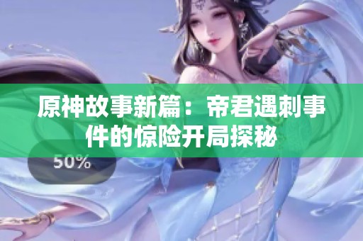 原神故事新篇：帝君遇刺事件的惊险开局探秘