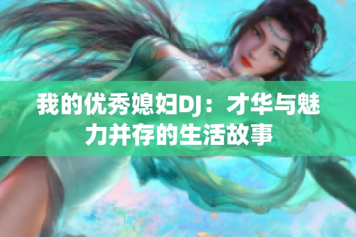 我的优秀媳妇DJ：才华与魅力并存的生活故事
