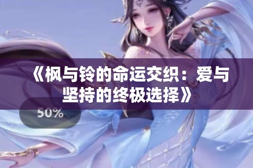 《枫与铃的命运交织：爱与坚持的终极选择》