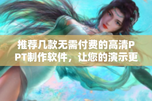 推荐几款无需付费的高清PPT制作软件，让您的演示更出彩