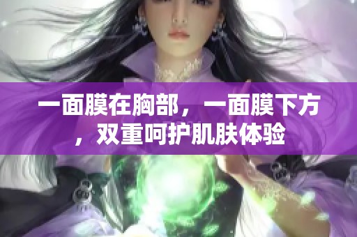 一面膜在胸部，一面膜下方，双重呵护肌肤体验