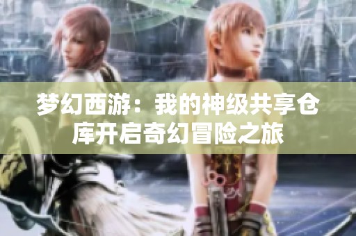 梦幻西游：我的神级共享仓库开启奇幻冒险之旅