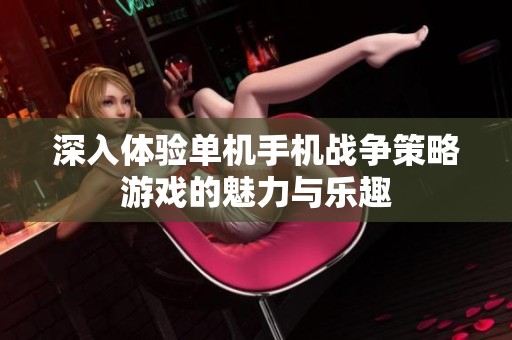 深入体验单机手机战争策略游戏的魅力与乐趣