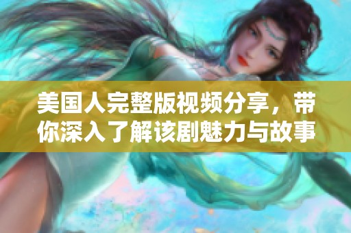 美国人完整版视频分享，带你深入了解该剧魅力与故事情节