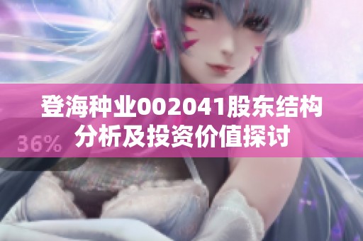 登海种业002041股东结构分析及投资价值探讨