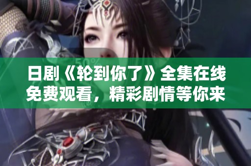 日剧《轮到你了》全集在线免费观看，精彩剧情等你来探索