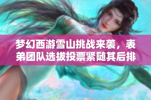 梦幻西游雪山挑战来袭，表弟团队选拔投票紧随其后排名第二!