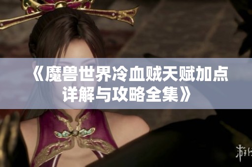 《魔兽世界冷血贼天赋加点详解与攻略全集》