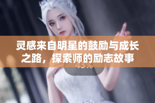 灵感来自明星的鼓励与成长之路，探索师的励志故事