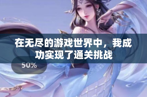 在无尽的游戏世界中，我成功实现了通关挑战