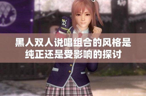 黑人双人说唱组合的风格是纯正还是受影响的探讨