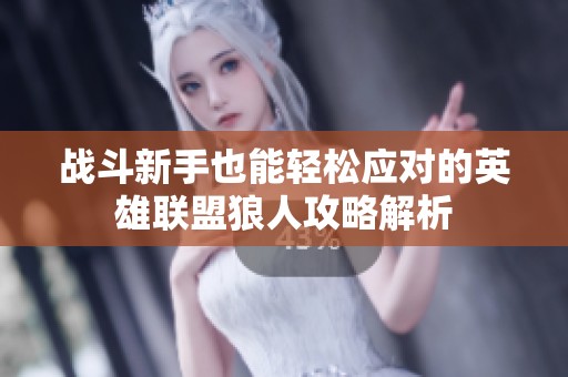 战斗新手也能轻松应对的英雄联盟狼人攻略解析