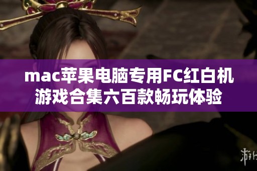 mac苹果电脑专用FC红白机游戏合集六百款畅玩体验