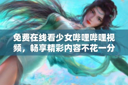 免费在线看少女哔哩哔哩视频，畅享精彩内容不花一分钱