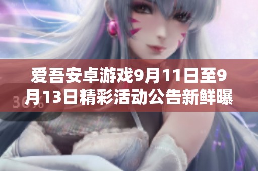 爱吾安卓游戏9月11日至9月13日精彩活动公告新鲜曝光