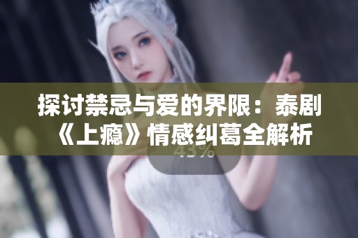 探讨禁忌与爱的界限：泰剧《上瘾》情感纠葛全解析