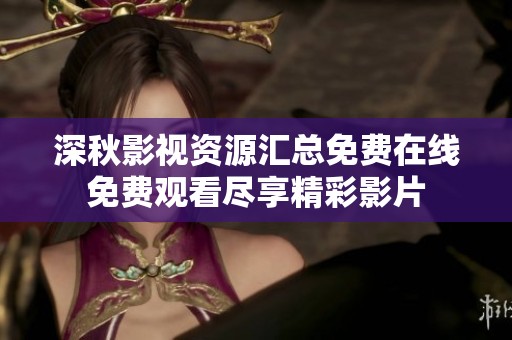深秋影视资源汇总免费在线免费观看尽享精彩影片