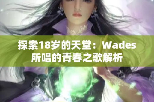 探索18岁的天堂：Wades所唱的青春之歌解析