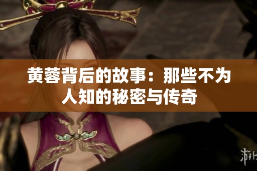 黄蓉背后的故事：那些不为人知的秘密与传奇