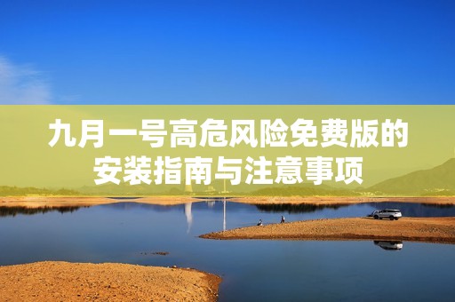 九月一号高危风险免费版的安装指南与注意事项