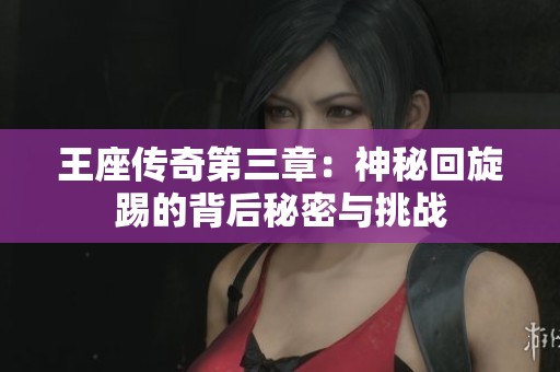 王座传奇第三章：神秘回旋踢的背后秘密与挑战
