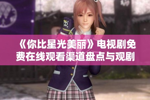 《你比星光美丽》电视剧免费在线观看渠道盘点与观剧指南
