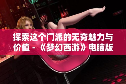 探索这个门派的无穷魅力与价值 - 《梦幻西游》电脑版深度杂谈