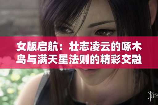 女版启航：壮志凌云的啄木鸟与满天星法则的精彩交融