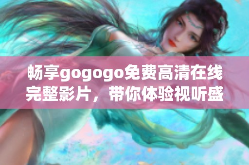 畅享gogogo免费高清在线完整影片，带你体验视听盛宴