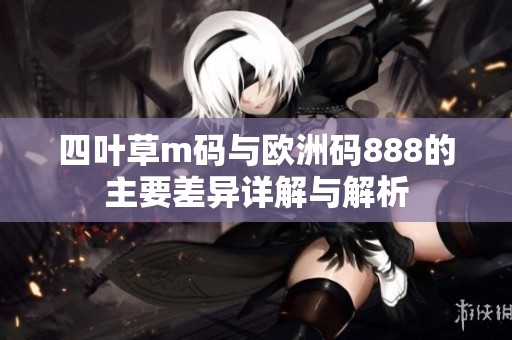 四叶草m码与欧洲码888的主要差异详解与解析