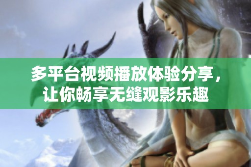 多平台视频播放体验分享，让你畅享无缝观影乐趣