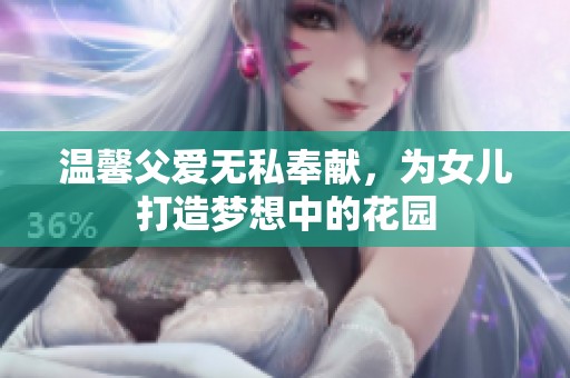 温馨父爱无私奉献，为女儿打造梦想中的花园