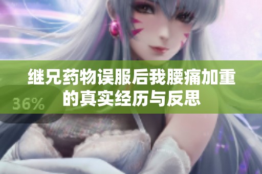 继兄药物误服后我腰痛加重的真实经历与反思