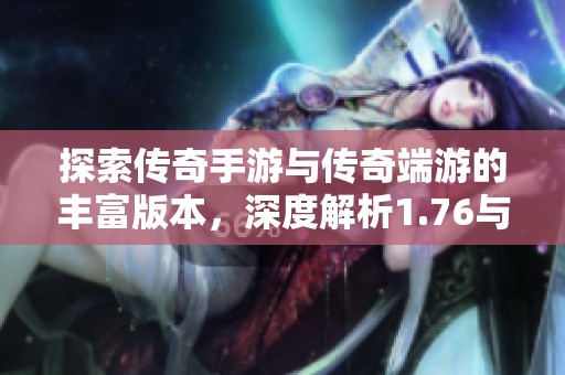 探索传奇手游与传奇端游的丰富版本，深度解析1.76与1.8的魅力