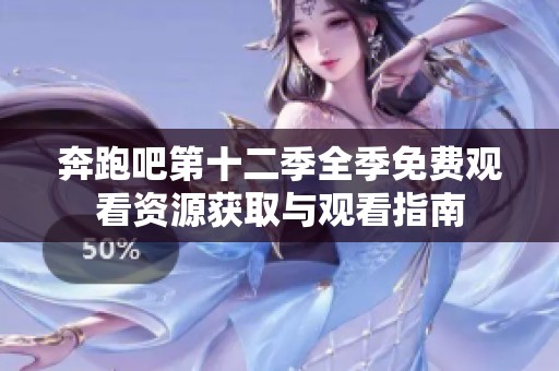 奔跑吧第十二季全季免费观看资源获取与观看指南