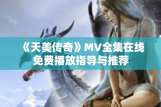 《天美传奇》MV全集在线免费播放指导与推荐